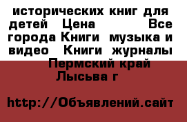 12 исторических книг для детей › Цена ­ 2 000 - Все города Книги, музыка и видео » Книги, журналы   . Пермский край,Лысьва г.